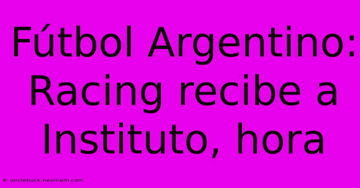 Fútbol Argentino: Racing Recibe A Instituto, Hora