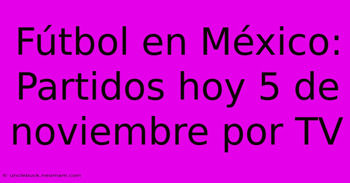 Fútbol En México: Partidos Hoy 5 De Noviembre Por TV