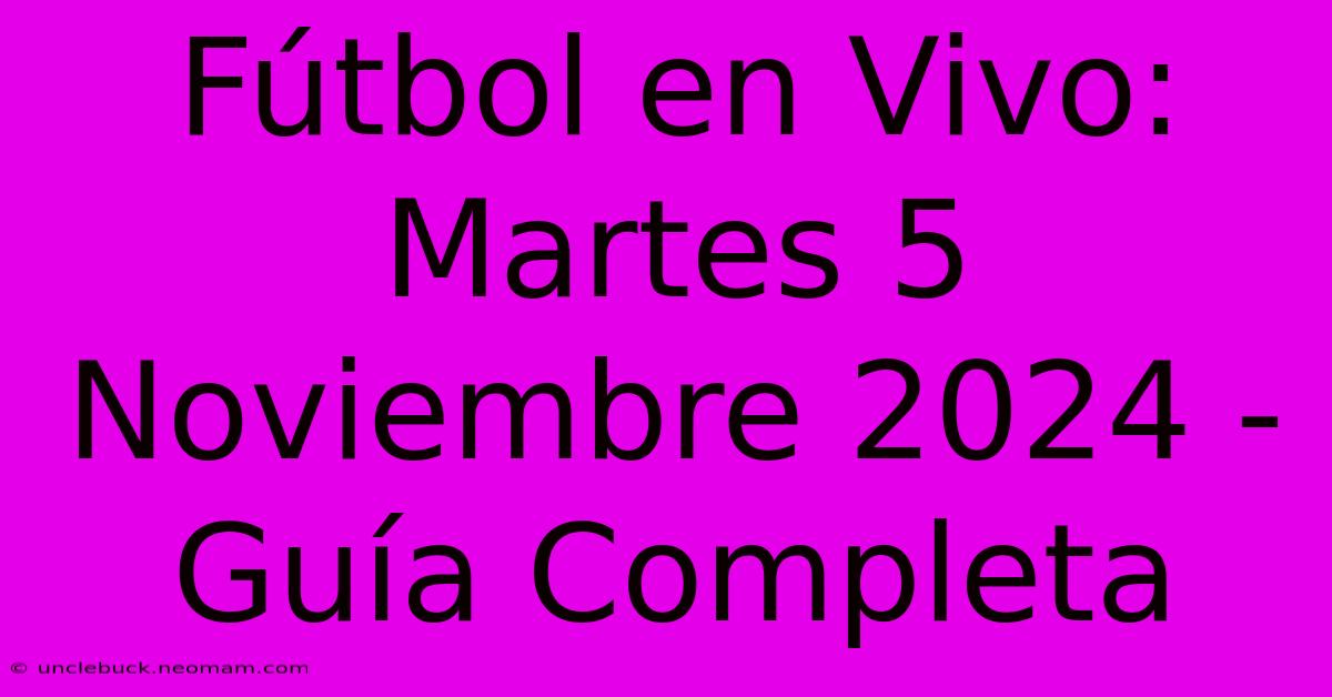 Fútbol En Vivo: Martes 5 Noviembre 2024 - Guía Completa