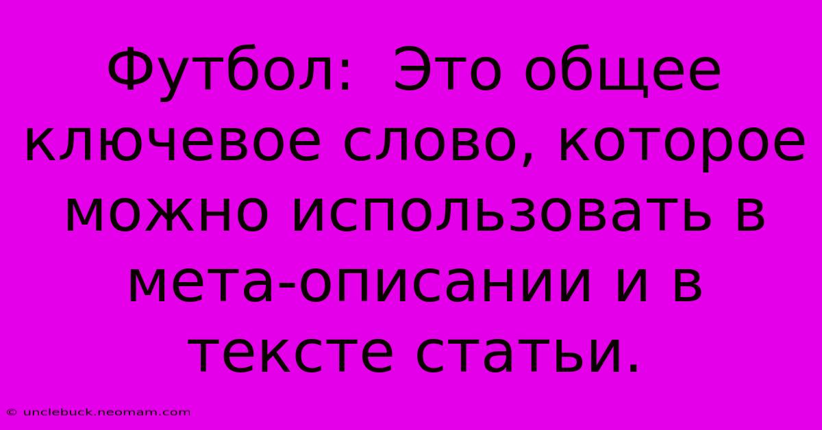 Футбол:  Это Общее Ключевое Слово, Которое Можно Использовать В Мета-описании И В Тексте Статьи.