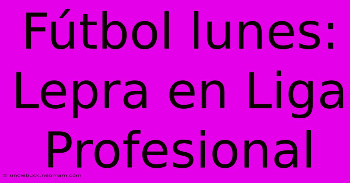 Fútbol Lunes: Lepra En Liga Profesional