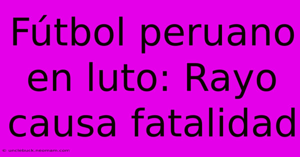 Fútbol Peruano En Luto: Rayo Causa Fatalidad