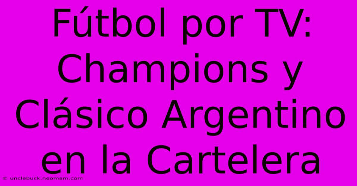 Fútbol Por TV: Champions Y Clásico Argentino En La Cartelera