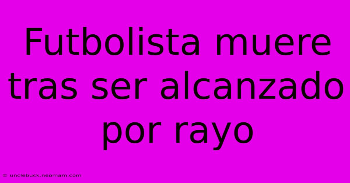 Futbolista Muere Tras Ser Alcanzado Por Rayo 