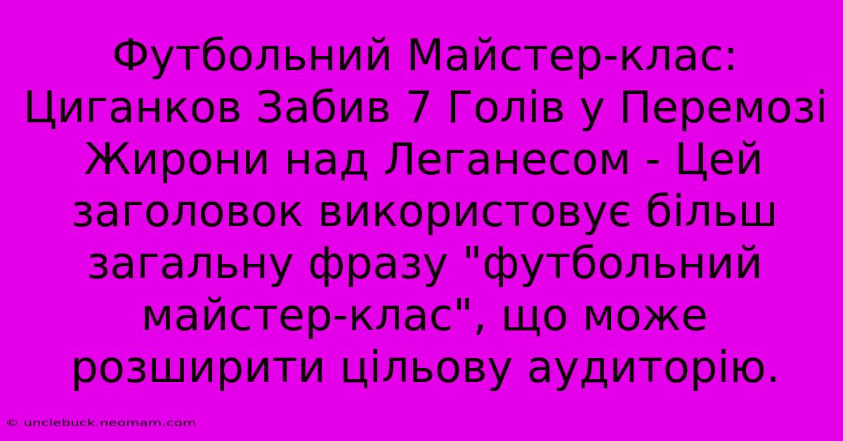 Футбольний Майстер-клас: Циганков Забив 7 Голів У Перемозі Жирони Над Леганесом - Цей Заголовок Використовує Більш Загальну Фразу 