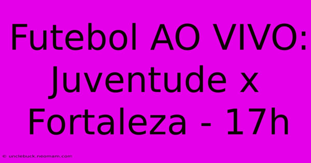 Futebol AO VIVO: Juventude X Fortaleza - 17h