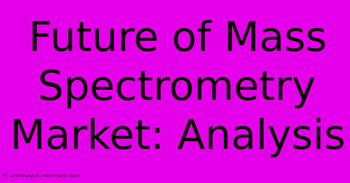 Future Of Mass Spectrometry Market: Analysis