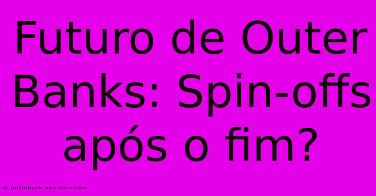 Futuro De Outer Banks: Spin-offs Após O Fim?