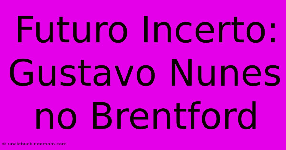 Futuro Incerto: Gustavo Nunes No Brentford 