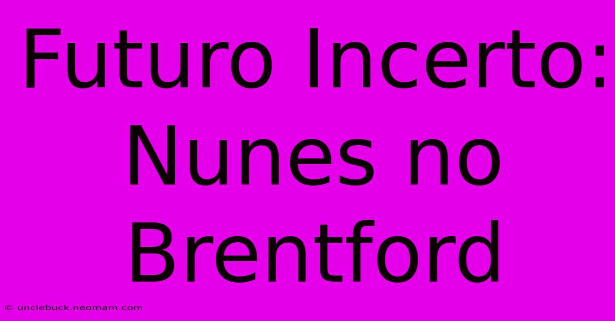 Futuro Incerto: Nunes No Brentford