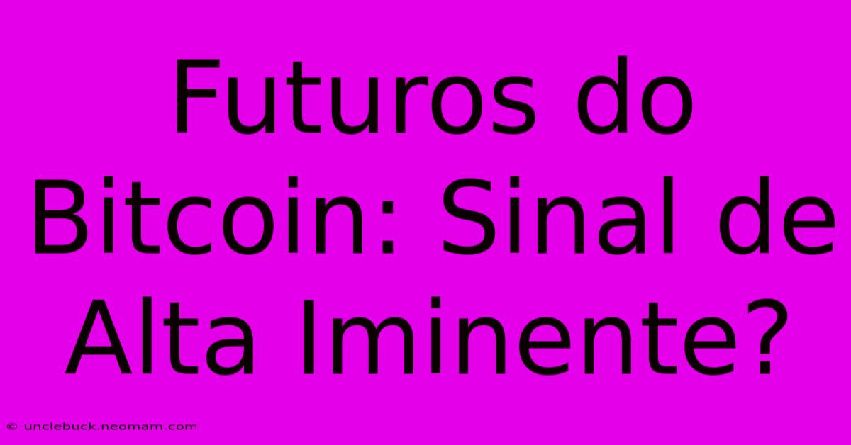 Futuros Do Bitcoin: Sinal De Alta Iminente?