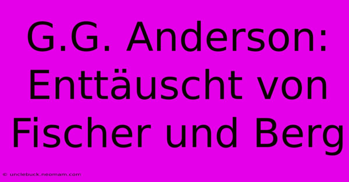 G.G. Anderson: Enttäuscht Von Fischer Und Berg