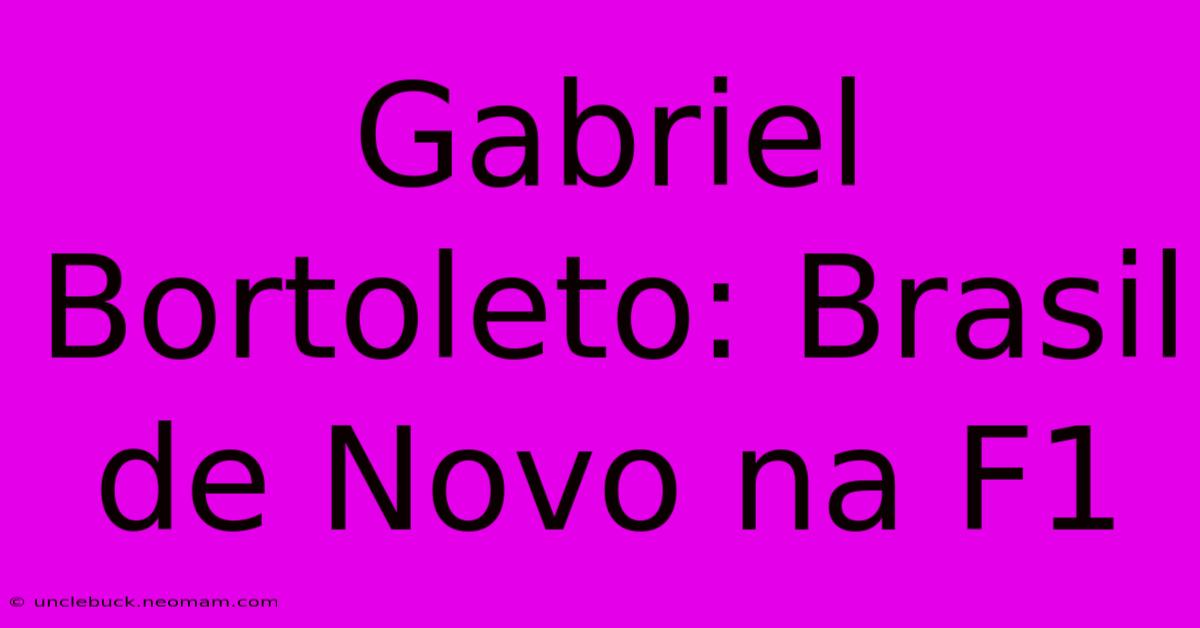 Gabriel Bortoleto: Brasil De Novo Na F1