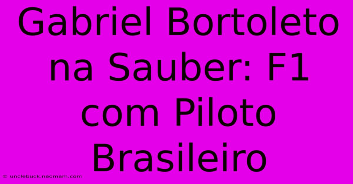 Gabriel Bortoleto Na Sauber: F1 Com Piloto Brasileiro