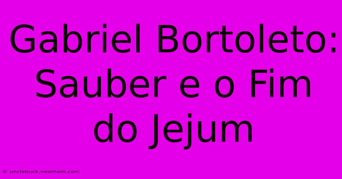 Gabriel Bortoleto: Sauber E O Fim Do Jejum