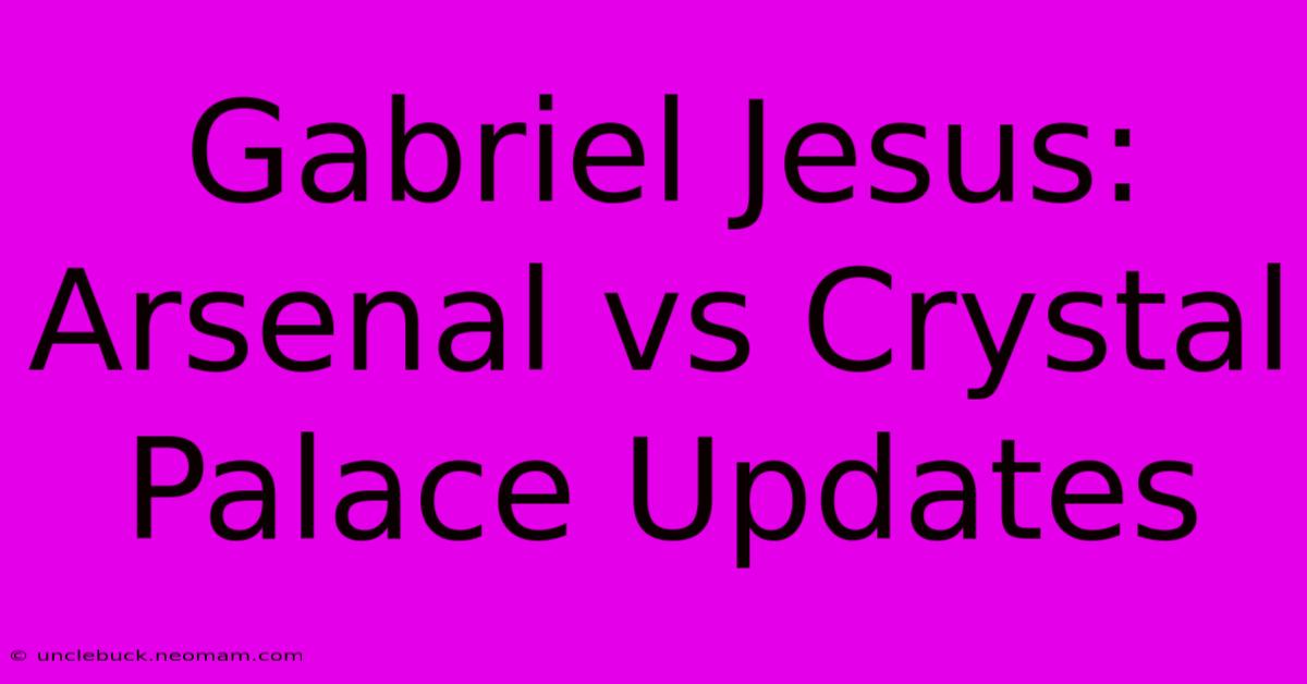 Gabriel Jesus: Arsenal Vs Crystal Palace Updates