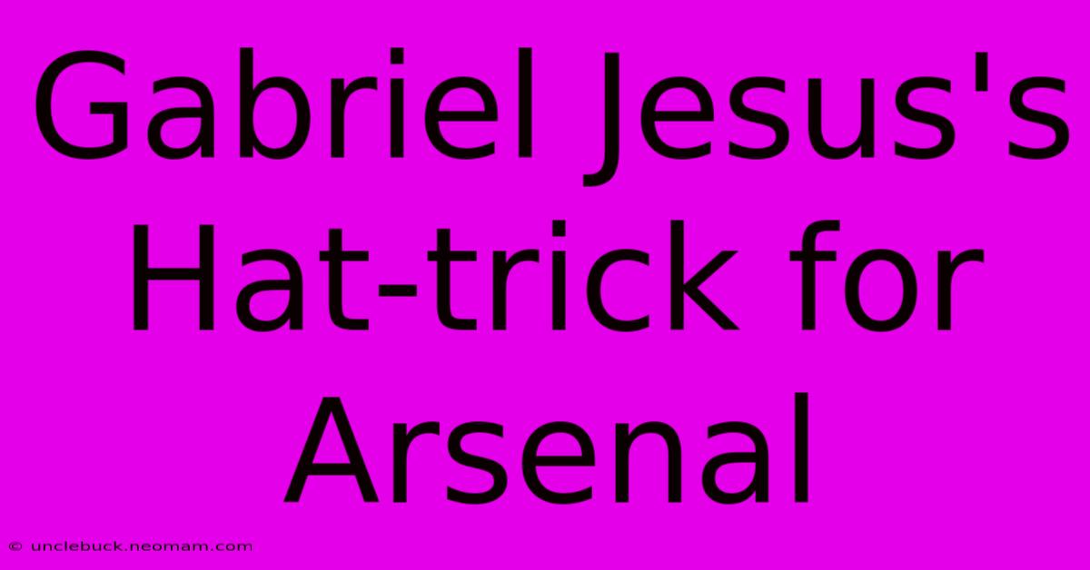 Gabriel Jesus's Hat-trick For Arsenal