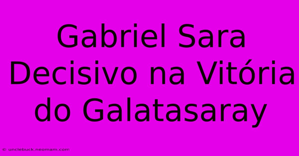 Gabriel Sara Decisivo Na Vitória Do Galatasaray