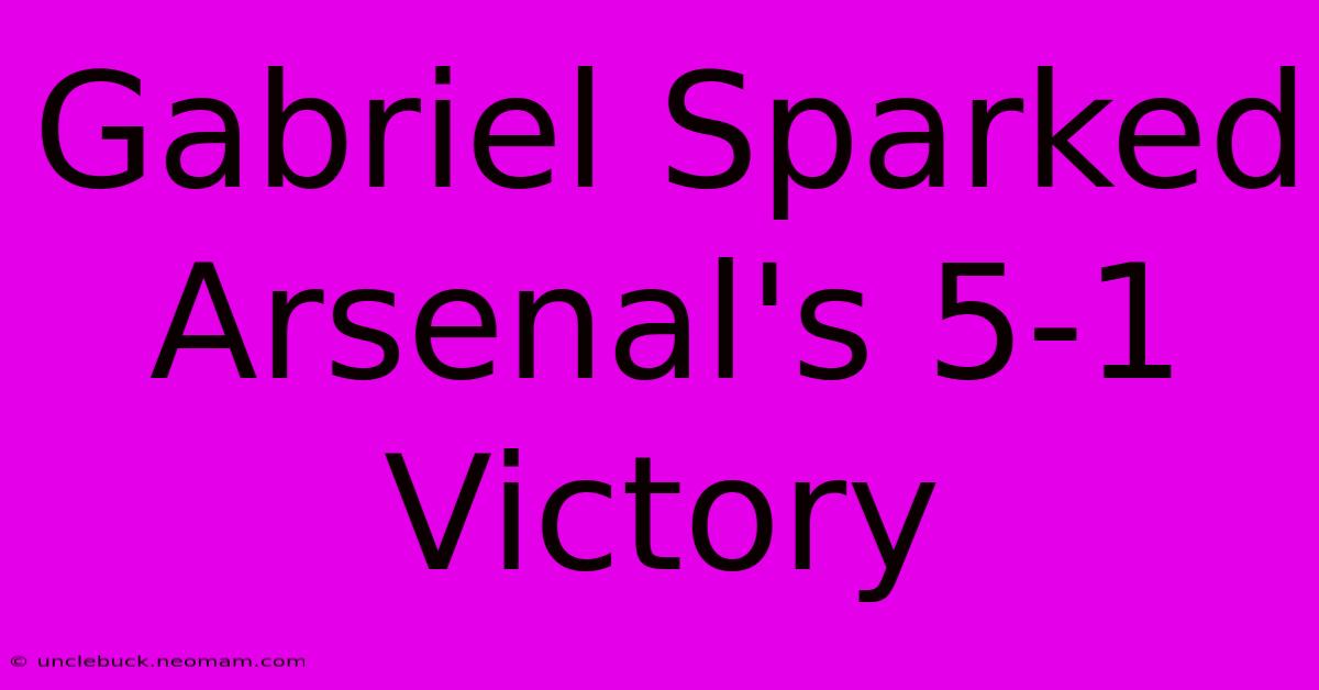 Gabriel Sparked Arsenal's 5-1 Victory