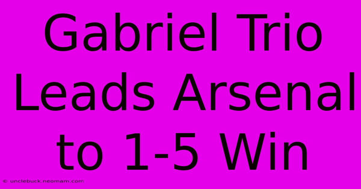 Gabriel Trio Leads Arsenal To 1-5 Win