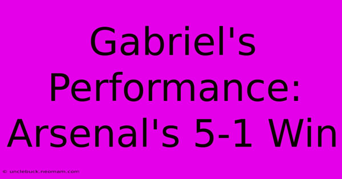 Gabriel's Performance: Arsenal's 5-1 Win