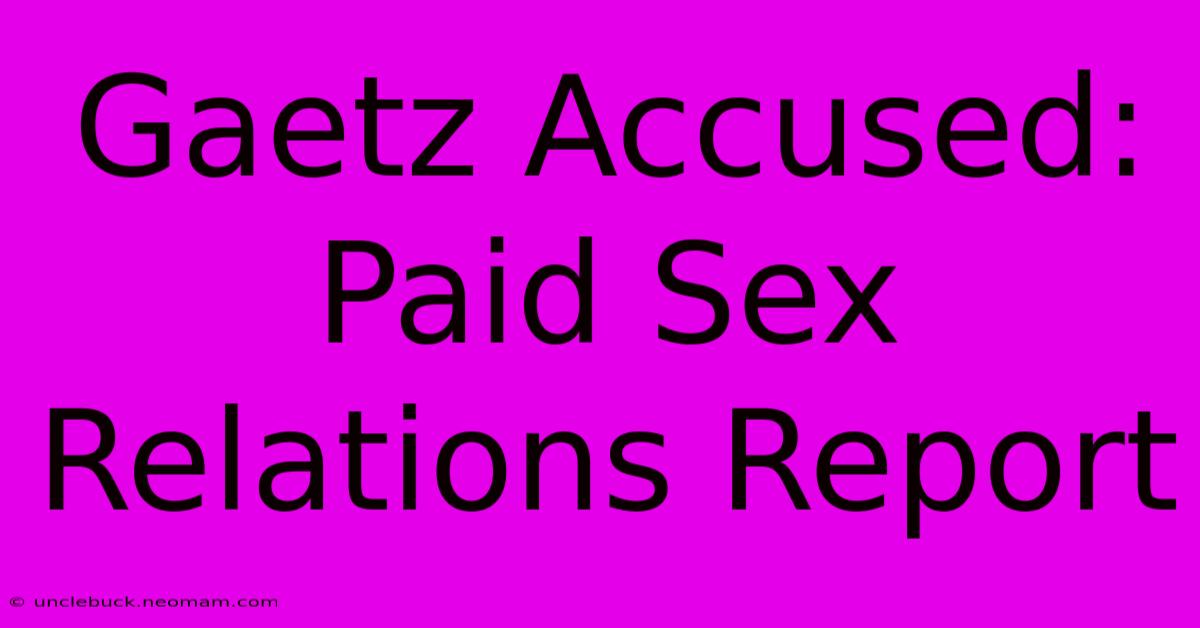 Gaetz Accused: Paid Sex Relations Report