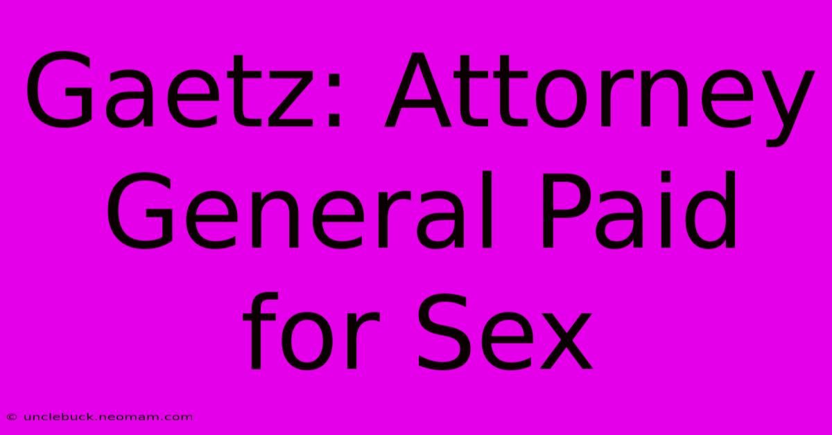 Gaetz: Attorney General Paid For Sex