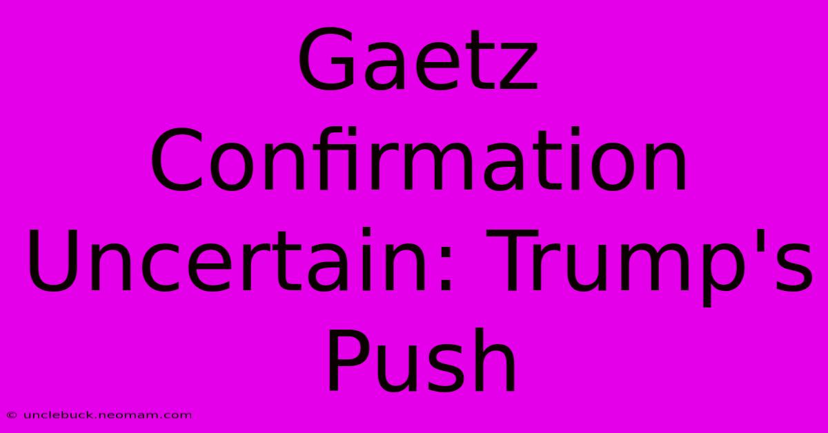 Gaetz Confirmation Uncertain: Trump's Push