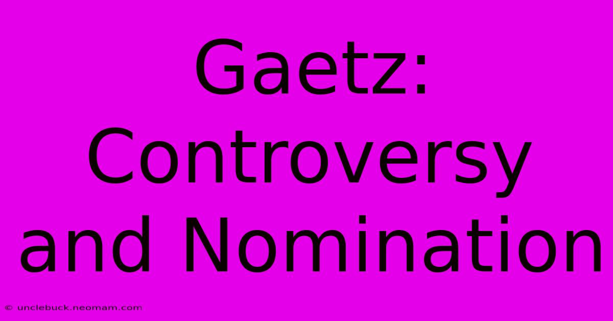 Gaetz: Controversy And Nomination