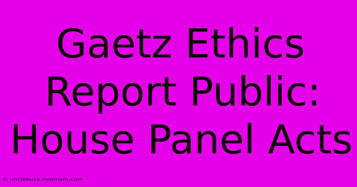 Gaetz Ethics Report Public: House Panel Acts