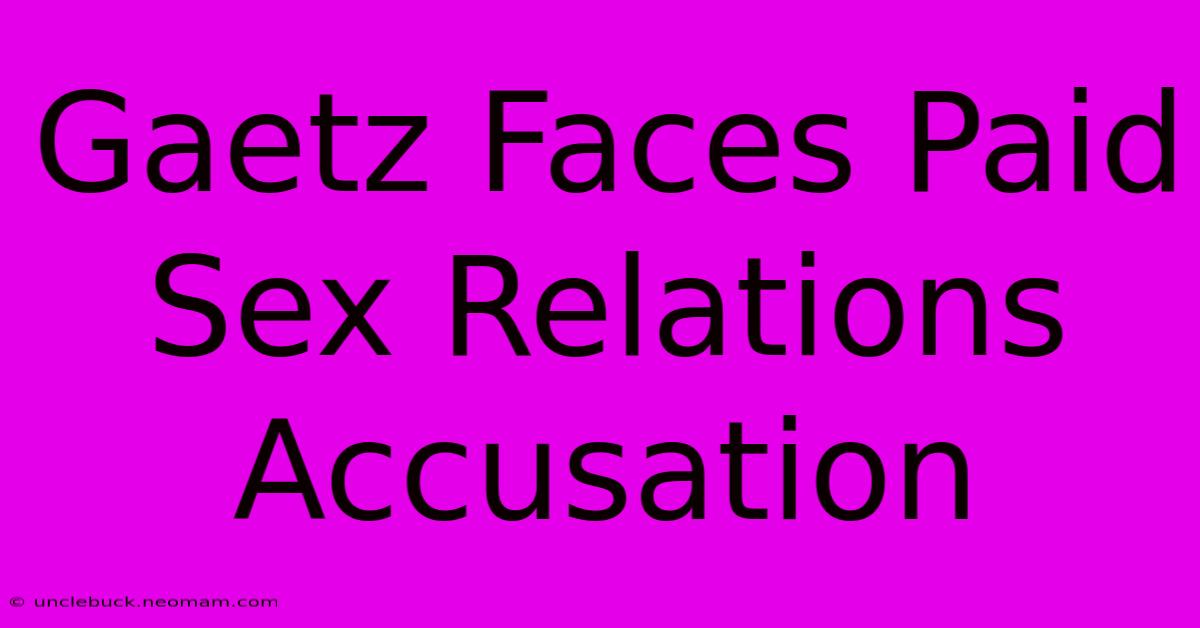 Gaetz Faces Paid Sex Relations Accusation