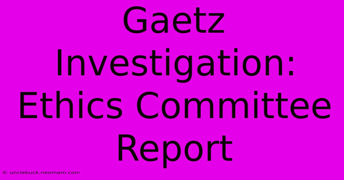 Gaetz Investigation: Ethics Committee Report