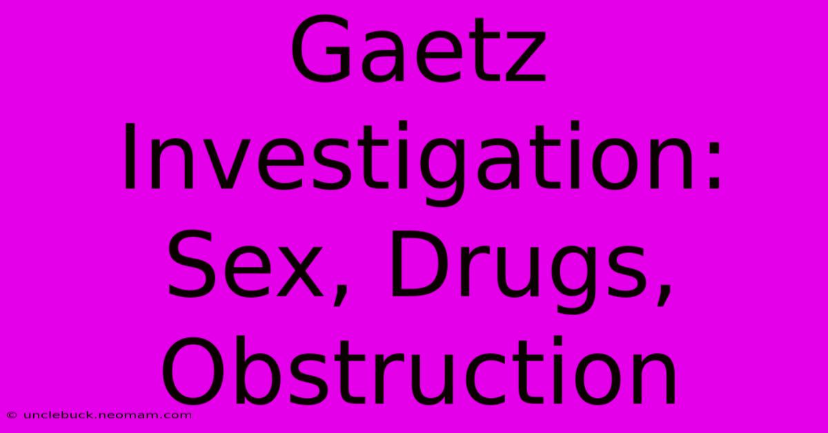 Gaetz Investigation: Sex, Drugs, Obstruction