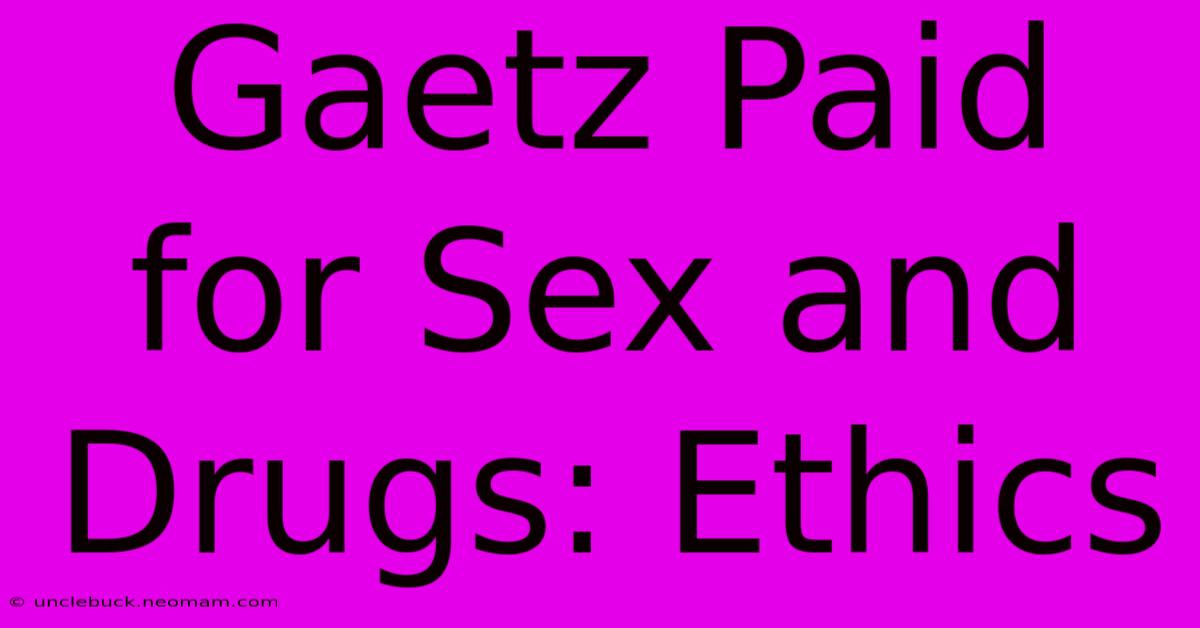 Gaetz Paid For Sex And Drugs: Ethics