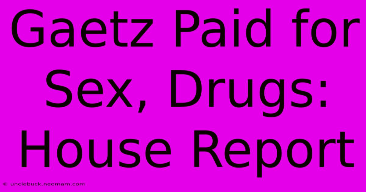 Gaetz Paid For Sex, Drugs: House Report