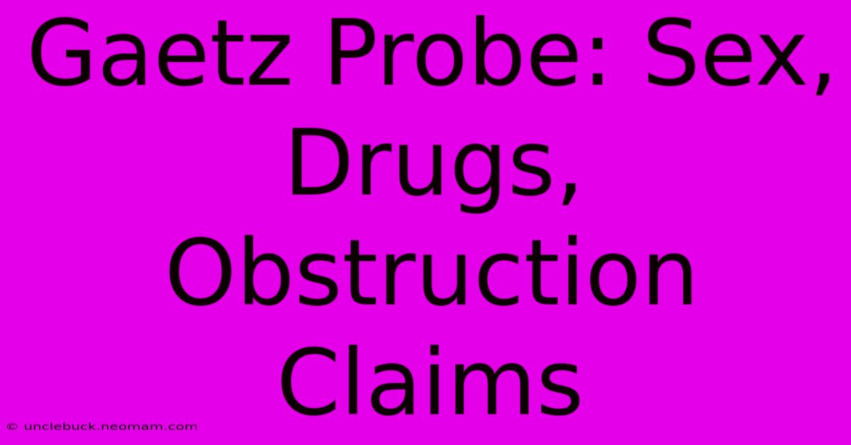 Gaetz Probe: Sex, Drugs, Obstruction Claims