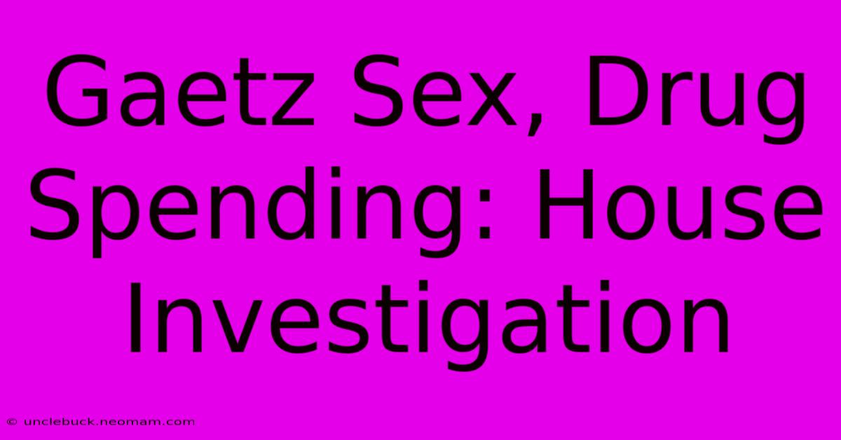 Gaetz Sex, Drug Spending: House Investigation