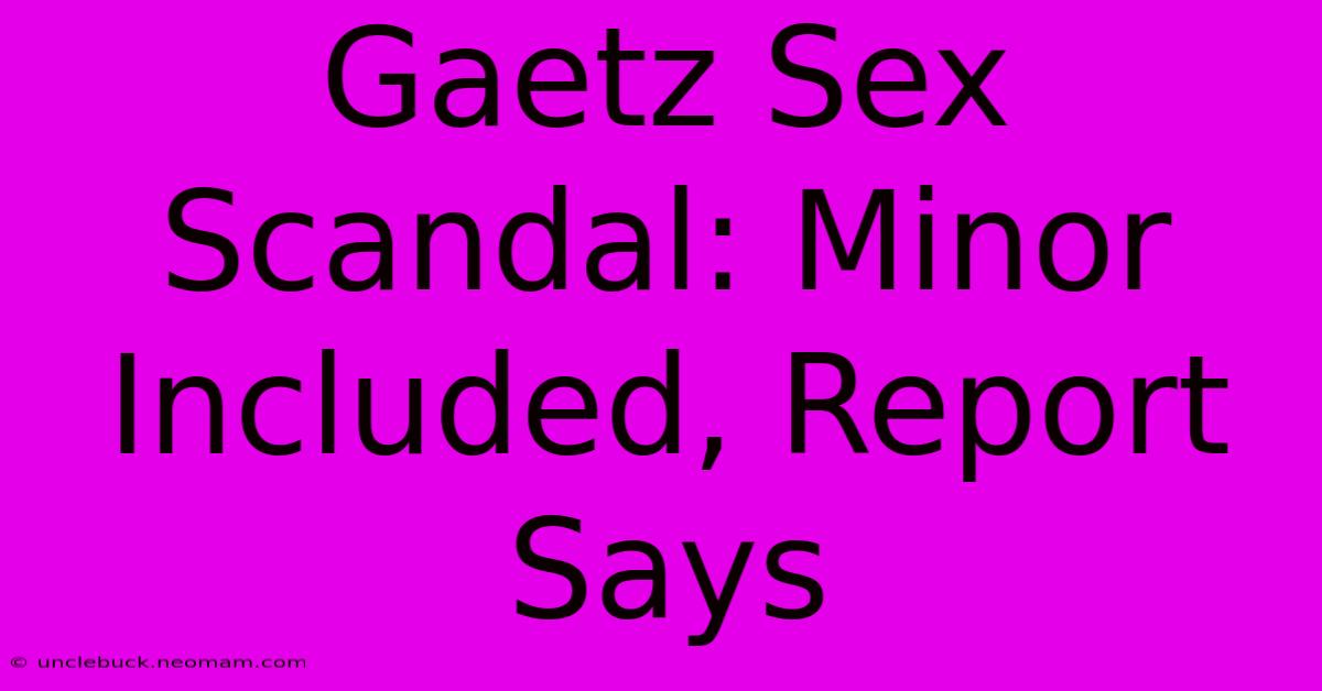 Gaetz Sex Scandal: Minor Included, Report Says