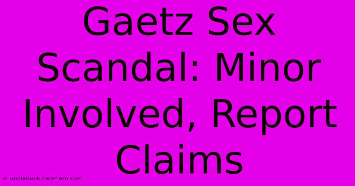 Gaetz Sex Scandal: Minor Involved, Report Claims