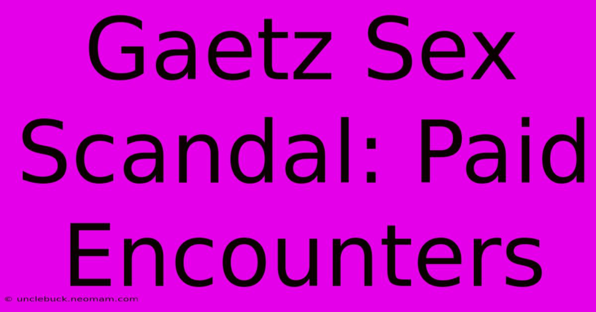 Gaetz Sex Scandal: Paid Encounters