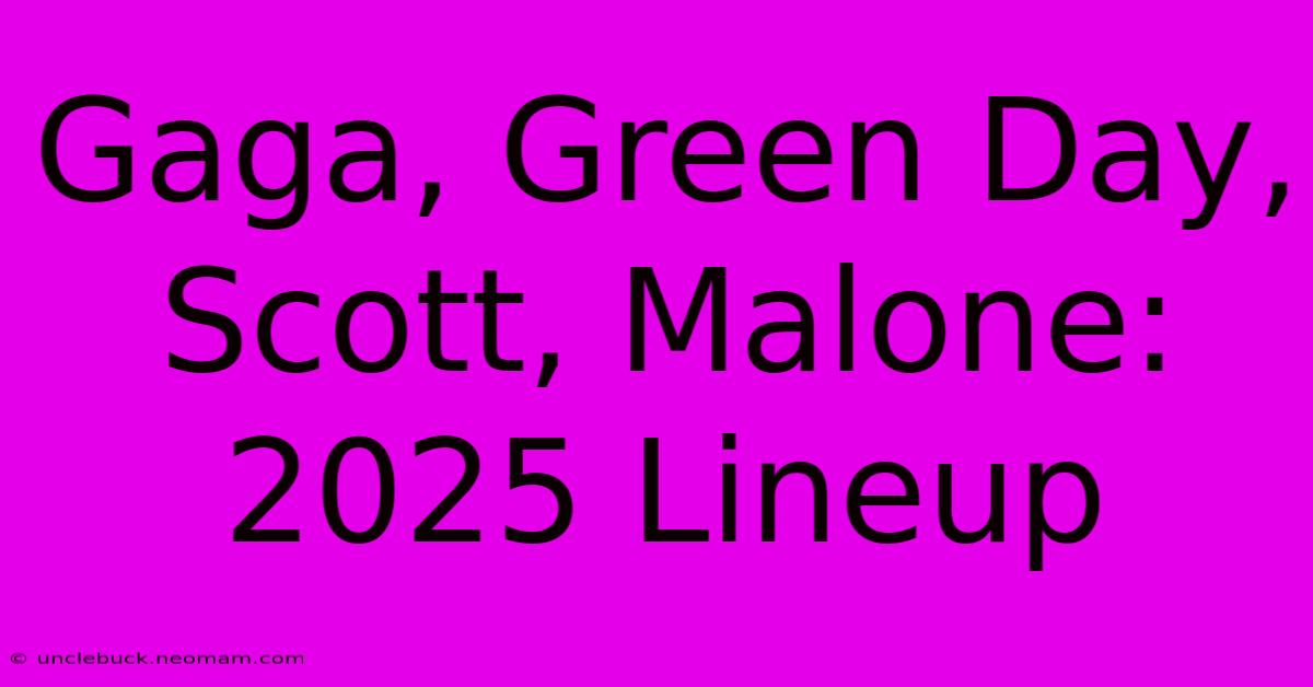 Gaga, Green Day, Scott, Malone: 2025 Lineup