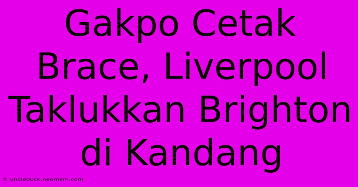 Gakpo Cetak Brace, Liverpool Taklukkan Brighton Di Kandang