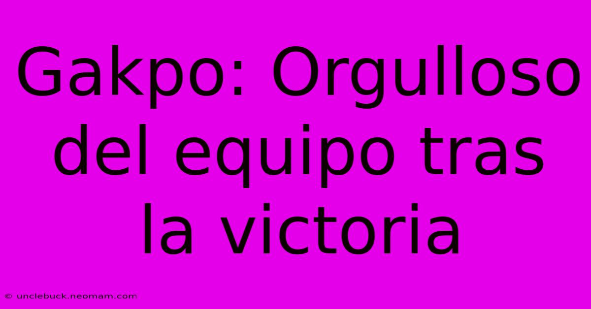 Gakpo: Orgulloso Del Equipo Tras La Victoria 