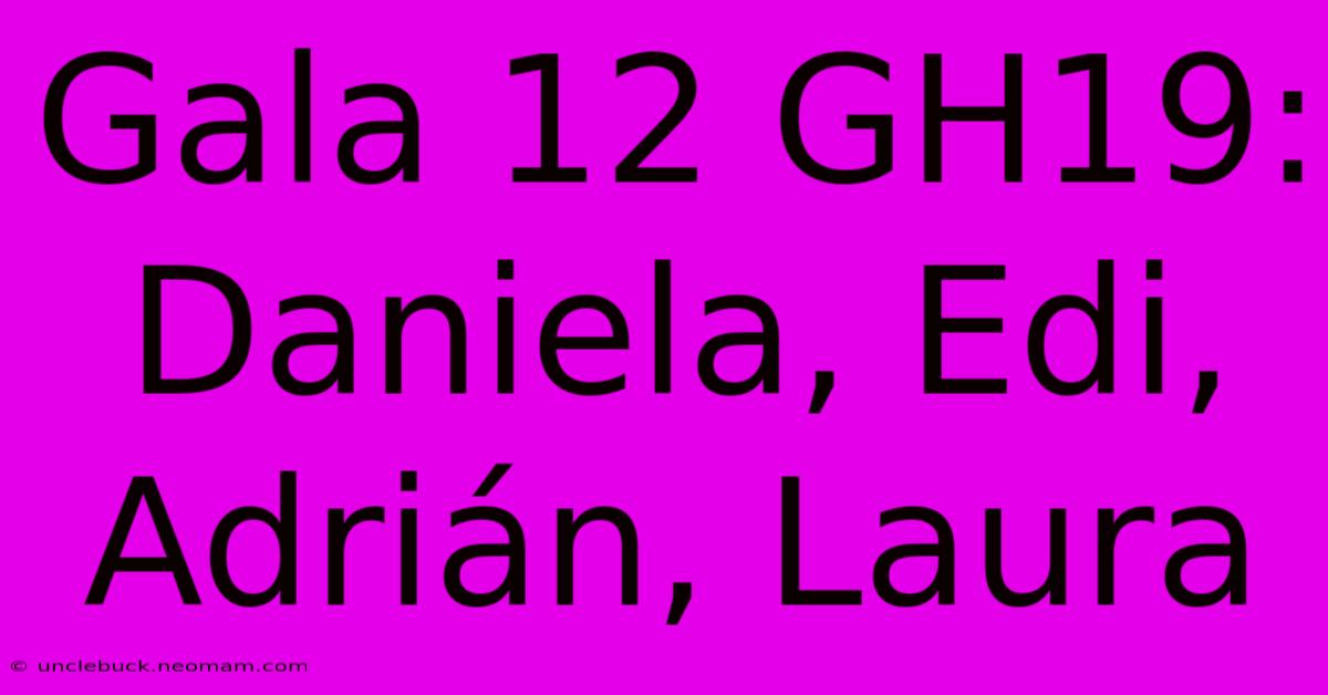 Gala 12 GH19: Daniela, Edi, Adrián, Laura