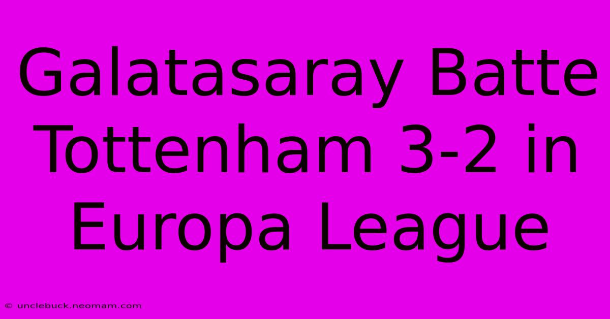 Galatasaray Batte Tottenham 3-2 In Europa League 