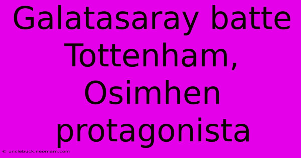 Galatasaray Batte Tottenham, Osimhen Protagonista