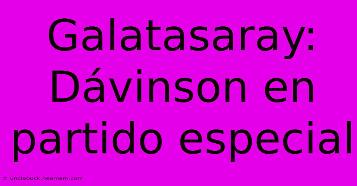 Galatasaray: Dávinson En Partido Especial