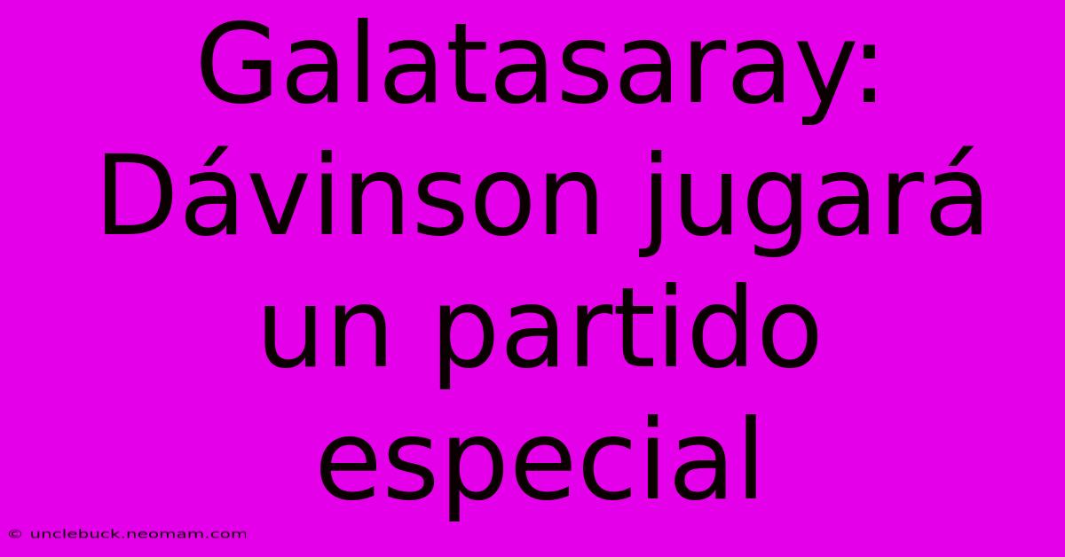 Galatasaray: Dávinson Jugará Un Partido Especial