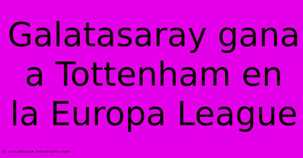 Galatasaray Gana A Tottenham En La Europa League