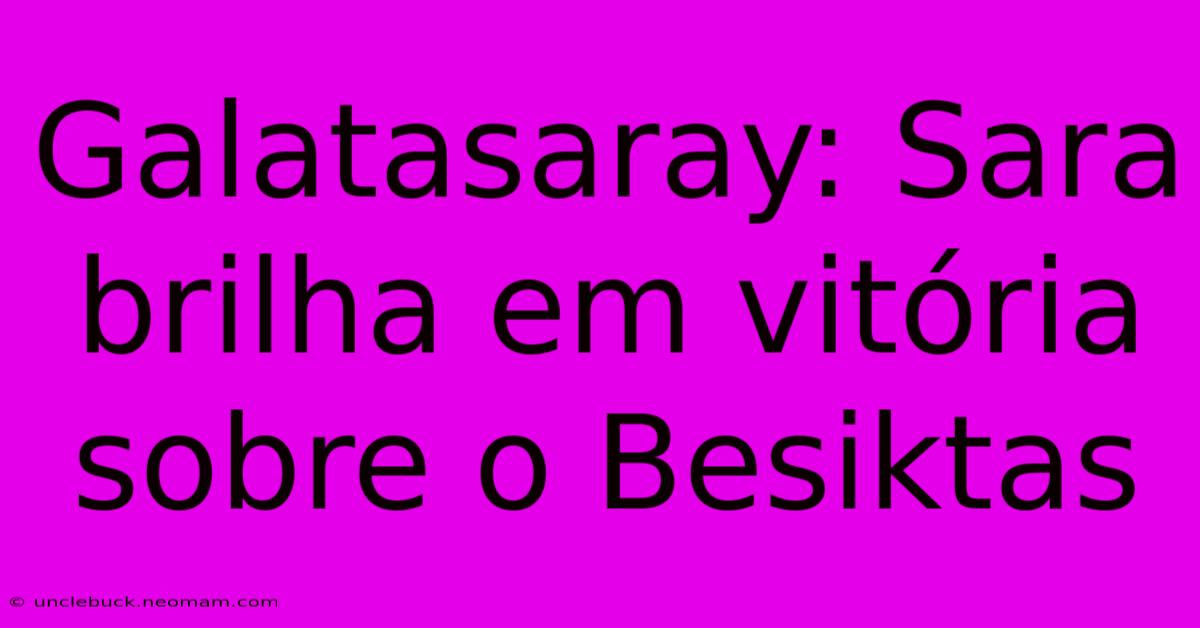 Galatasaray: Sara Brilha Em Vitória Sobre O Besiktas